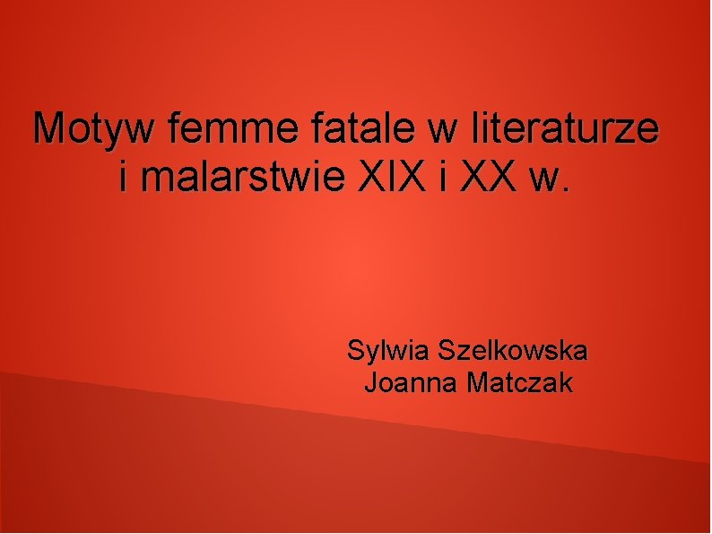 Motyw femme fatale w literaturze i malarstwie XIX i XX w. Sylwia Szelkowska Joanna