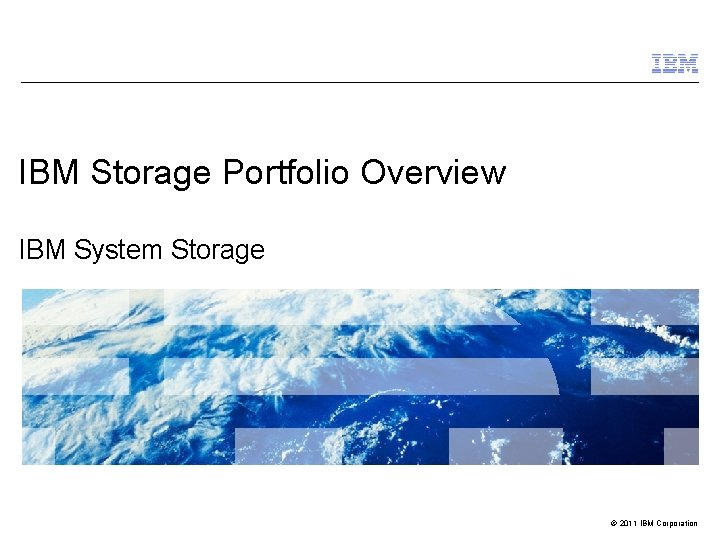 IBM Storage Portfolio Overview IBM System Storage © 2011 IBM Corporation 