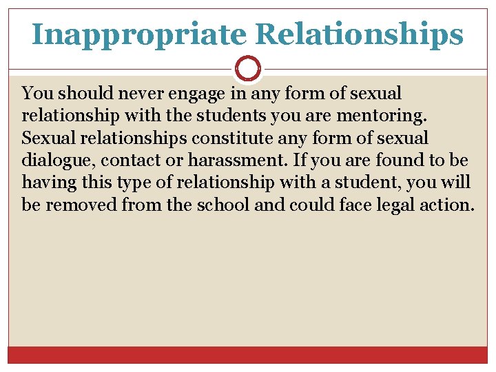 Inappropriate Relationships You should never engage in any form of sexual relationship with the