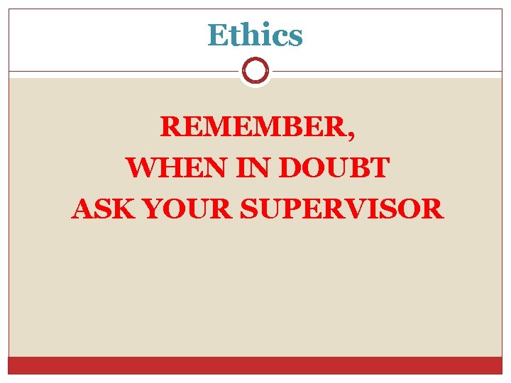 Ethics REMEMBER, WHEN IN DOUBT ASK YOUR SUPERVISOR 