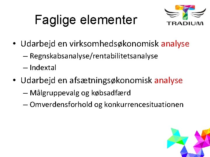 Faglige elementer • Udarbejd en virksomhedsøkonomisk analyse – Regnskabsanalyse/rentabilitetsanalyse – Indextal • Udarbejd en