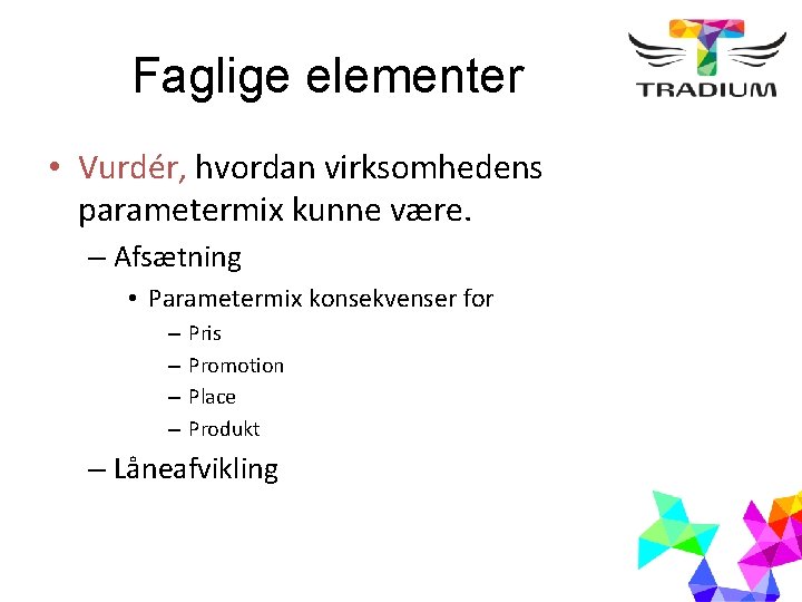Faglige elementer • Vurdér, hvordan virksomhedens parametermix kunne være. – Afsætning • Parametermix konsekvenser