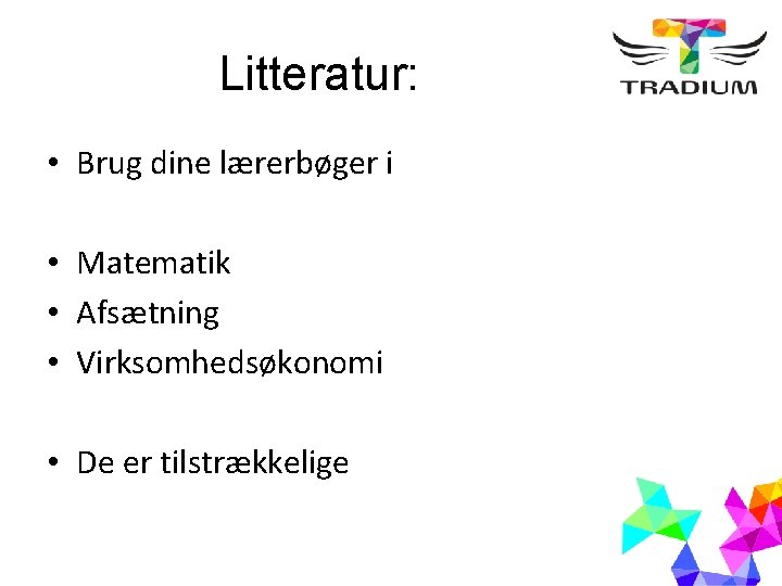 Litteratur: • Brug dine lærerbøger i • Matematik • Afsætning • Virksomhedsøkonomi • De