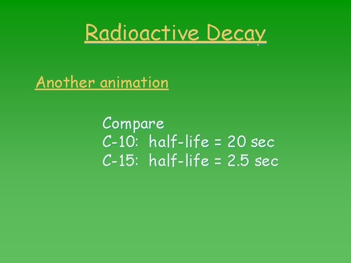 Radioactive Decay Another animation Compare C-10: half-life = 20 sec C-15: half-life = 2.