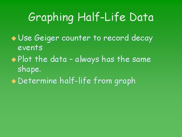 Graphing Half-Life Data u Use Geiger counter to record decay events u Plot the