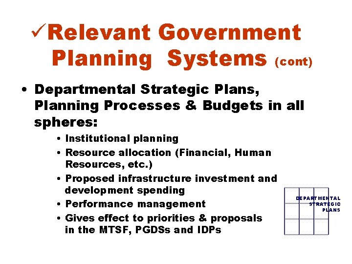 üRelevant Government Planning Systems (cont) • Departmental Strategic Plans, Planning Processes & Budgets in üRelevant Government Planning Systems (cont) • Departmental Strategic Plans, Planning Processes & Budgets in