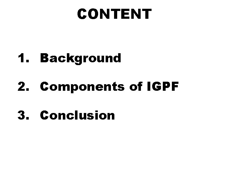 CONTENT 1. Background 2. Components of IGPF 3. Conclusion CONTENT 1. Background 2. Components of IGPF 3. Conclusion
