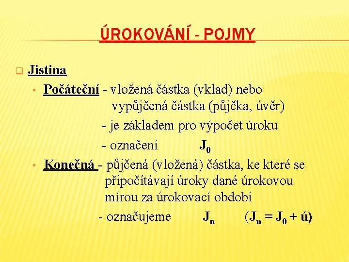 ÚROKOVÁNÍ - POJMY q Jistina • Počáteční - vložená částka (vklad) nebo vypůjčená částka