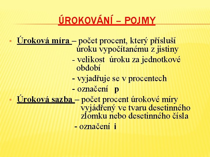 ÚROKOVÁNÍ – POJMY § § Úroková míra – počet procent, který přísluší úroku vypočítanému