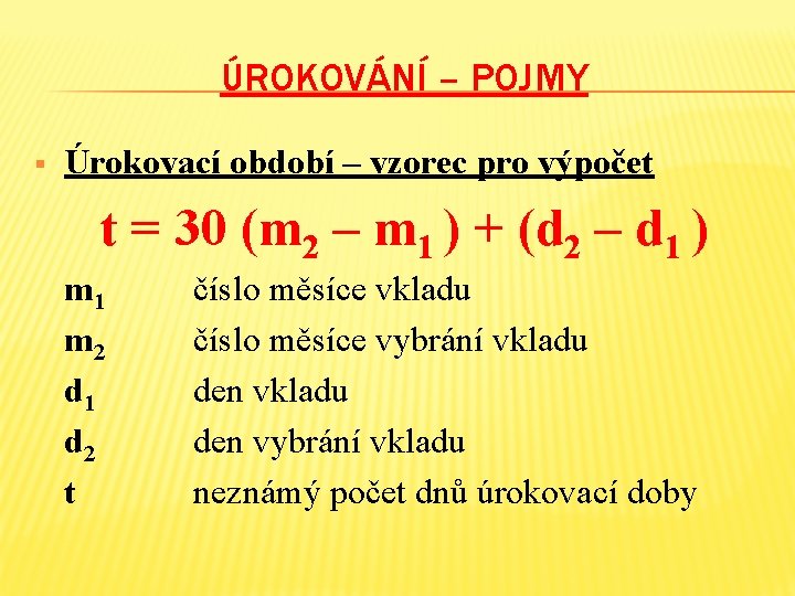 ÚROKOVÁNÍ – POJMY § Úrokovací období – vzorec pro výpočet t = 30 (m