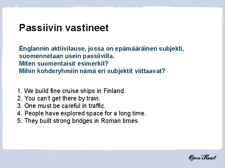 Passiivin vastineet Englannin aktiivilause, jossa on epämääräinen subjekti, suomennetaan usein passiivilla. Miten suomentaisit esimerkit?