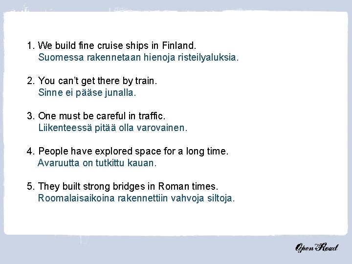 1. We build fine cruise ships in Finland. Suomessa rakennetaan hienoja risteilyaluksia. 2. You