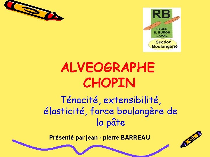 ALVEOGRAPHE CHOPIN Ténacité, extensibilité, élasticité, force boulangère de la pâte Présenté par jean -