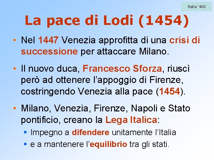 Italia ’ 400 La pace di Lodi (1454) • Nel 1447 Venezia approfitta di