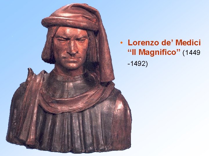  • Lorenzo de’ Medici “Il Magnifico” (1449 -1492) 