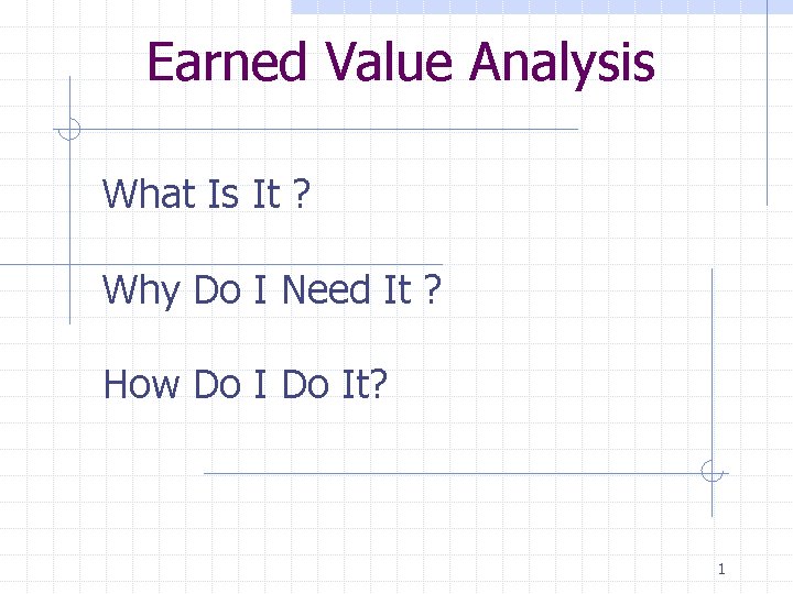 Earned Value Analysis What Is It ? Why Do I Need It ? How