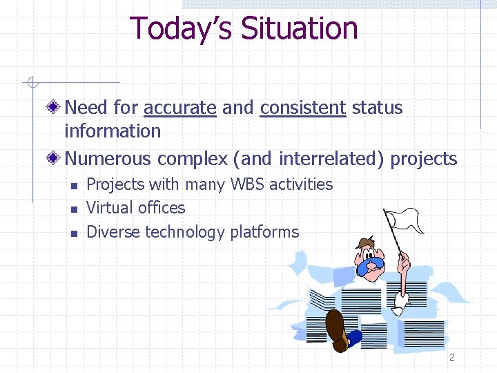 Today’s Situation Need for accurate and consistent status information Numerous complex (and interrelated) projects