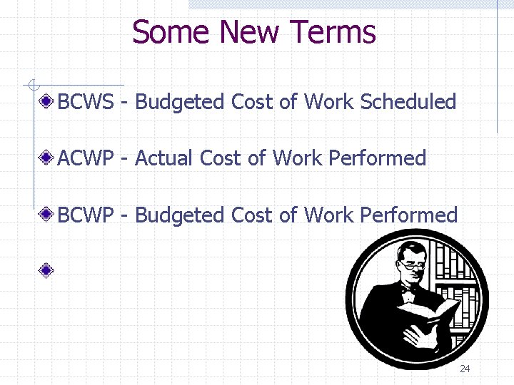 Some New Terms BCWS - Budgeted Cost of Work Scheduled ACWP - Actual Cost