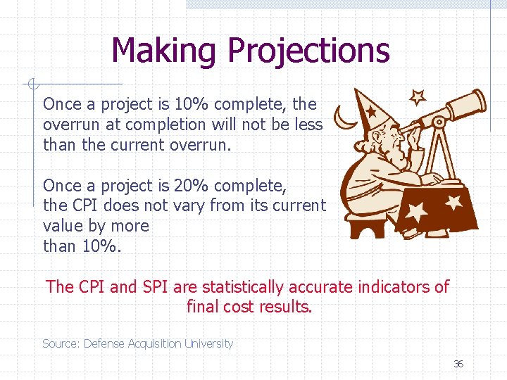 Making Projections Once a project is 10% complete, the overrun at completion will not