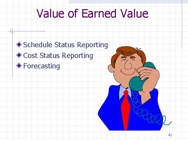 Value of Earned Value Schedule Status Reporting Cost Status Reporting Forecasting 40 
