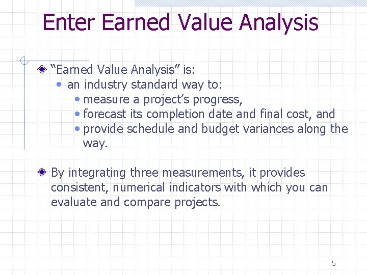 Enter Earned Value Analysis “Earned Value Analysis” is: • an industry standard way to: