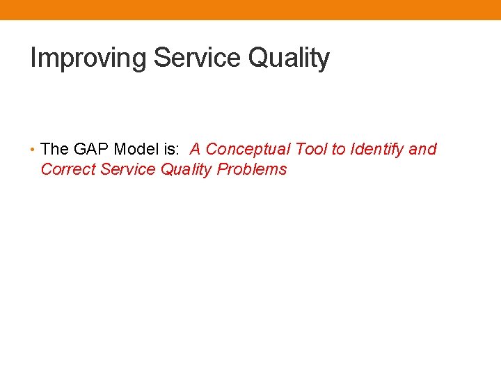 Improving Service Quality • The GAP Model is: A Conceptual Tool to Identify and