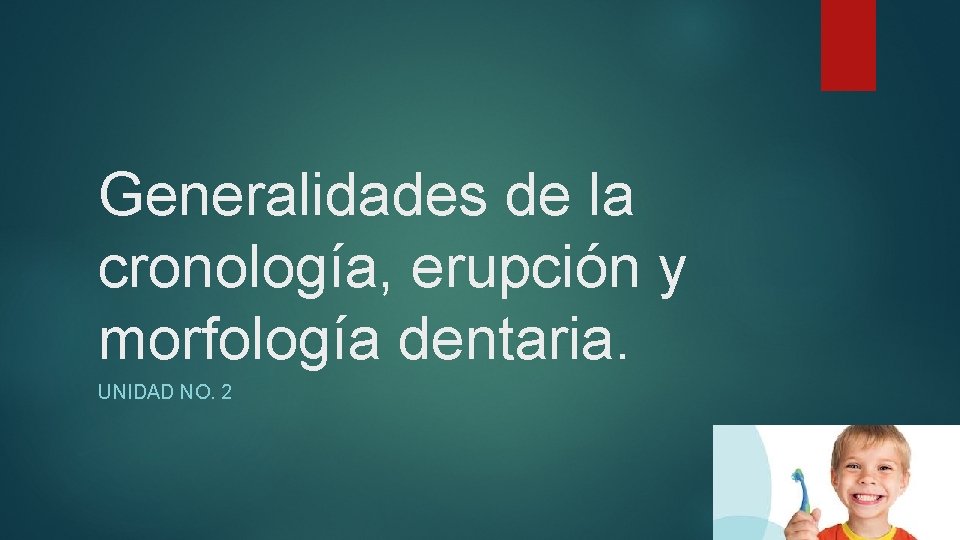 Generalidades de la cronología, erupción y morfología dentaria. UNIDAD NO. 2 