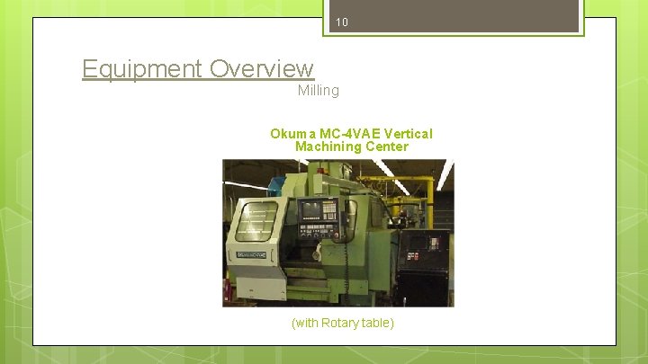 10 Equipment Overview Milling Okuma MC-4 VAE Vertical Machining Center (with Rotary table) 