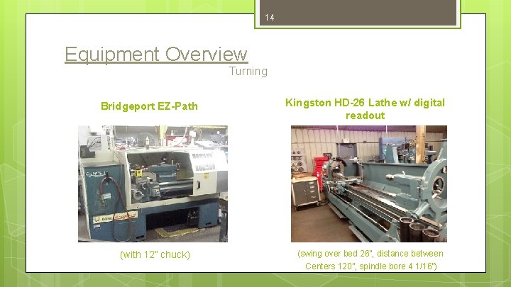 14 Equipment Overview Turning Bridgeport EZ-Path (with 12” chuck) Kingston HD-26 Lathe w/ digital
