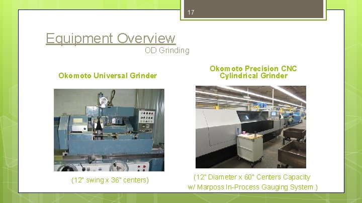 17 Equipment Overview OD Grinding Okomoto Universal Grinder (12” swing x 36” centers) Okomoto