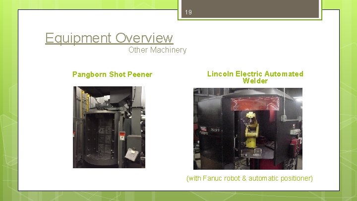 19 Equipment Overview Other Machinery Pangborn Shot Peener Lincoln Electric Automated Welder (with Fanuc