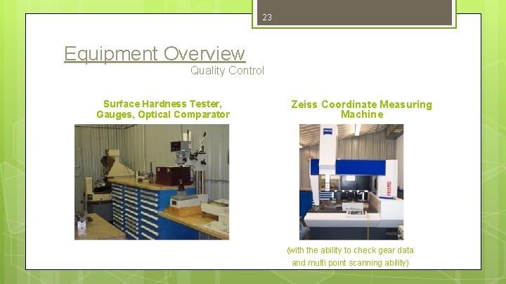 23 Equipment Overview Quality Control Surface Hardness Tester, Gauges, Optical Comparator Zeiss Coordinate Measuring