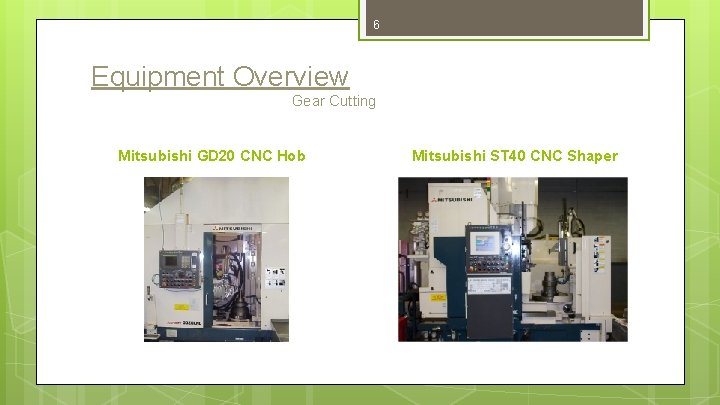 6 Equipment Overview Gear Cutting Mitsubishi GD 20 CNC Hob Mitsubishi ST 40 CNC
