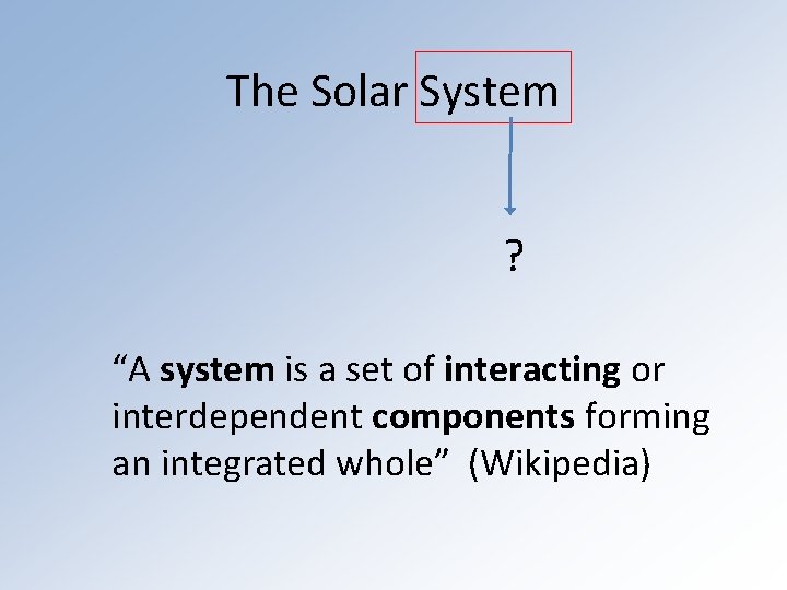 The Solar System ? “A system is a set of interacting or interdependent components