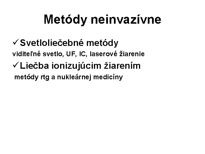 Metódy neinvazívne ü Svetloliečebné metódy viditeľné svetlo, UF, IC, laserové žiarenie ü Liečba ionizujúcim