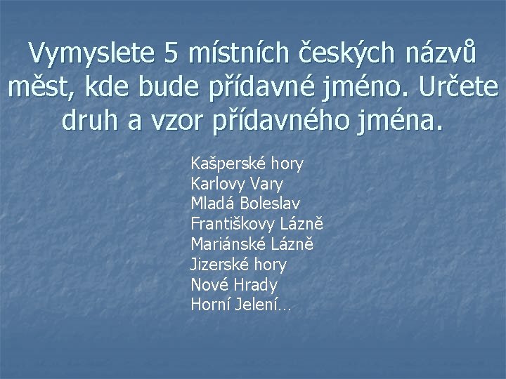 Vymyslete 5 místních českých názvů měst, kde bude přídavné jméno. Určete druh a vzor