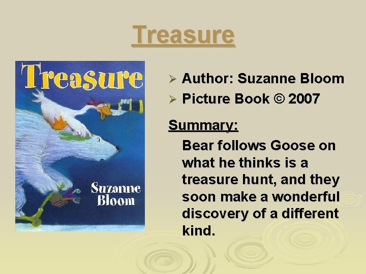 Treasure Author: Suzanne Bloom Ø Picture Book © 2007 Ø Summary: Bear follows Goose