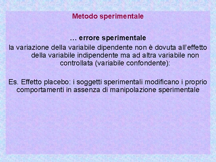 Metodo sperimentale … errore sperimentale la variazione della variabile dipendente non è dovuta all’effetto