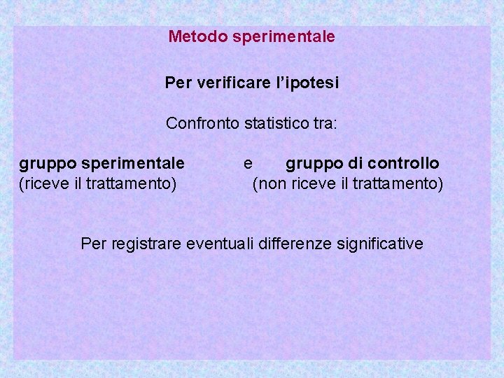 Metodo sperimentale Per verificare l’ipotesi Confronto statistico tra: gruppo sperimentale (riceve il trattamento) e