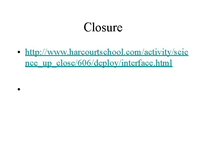 Closure • http: //www. harcourtschool. com/activity/scie nce_up_close/606/deploy/interface. html • 