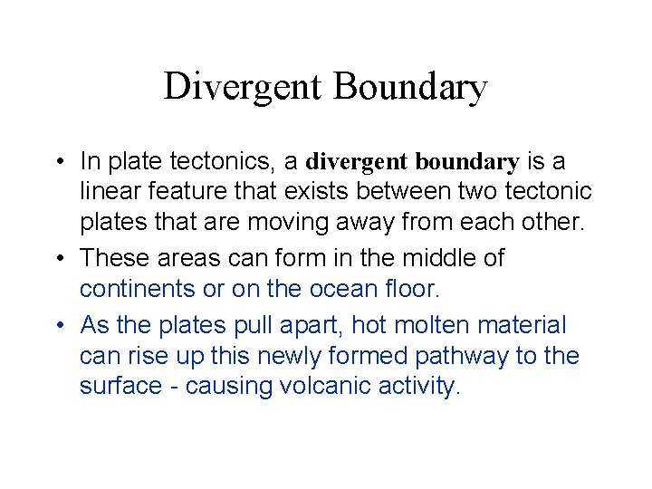 Divergent Boundary • In plate tectonics, a divergent boundary is a linear feature that