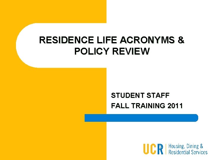 RESIDENCE LIFE ACRONYMS & POLICY REVIEW STUDENT STAFF FALL TRAINING 2011 