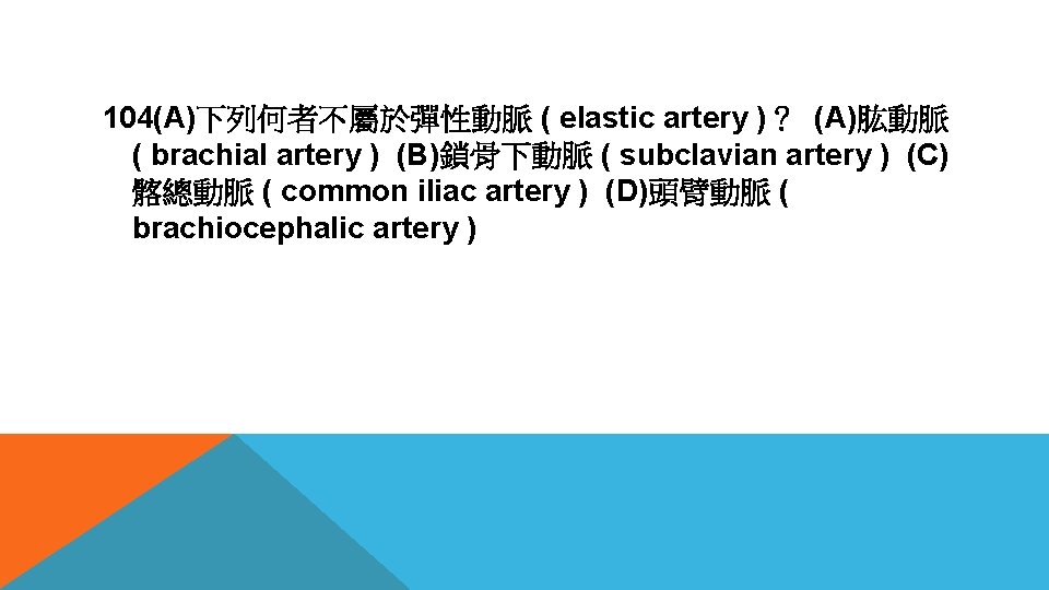 104(A)下列何者不屬於彈性動脈 ( elastic artery )？ (A)肱動脈 ( brachial artery ) (B)鎖骨下動脈 ( subclavian artery