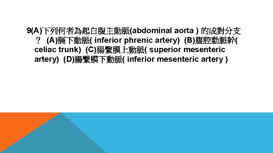 9(A)下列何者為起自腹主動脈(abdominal aorta ) 的成對分支 ？ (A)膈下動脈( inferior phrenic artery) (B)腹腔動脈幹( celiac trunk) (C)腸繫膜上動脈( superior