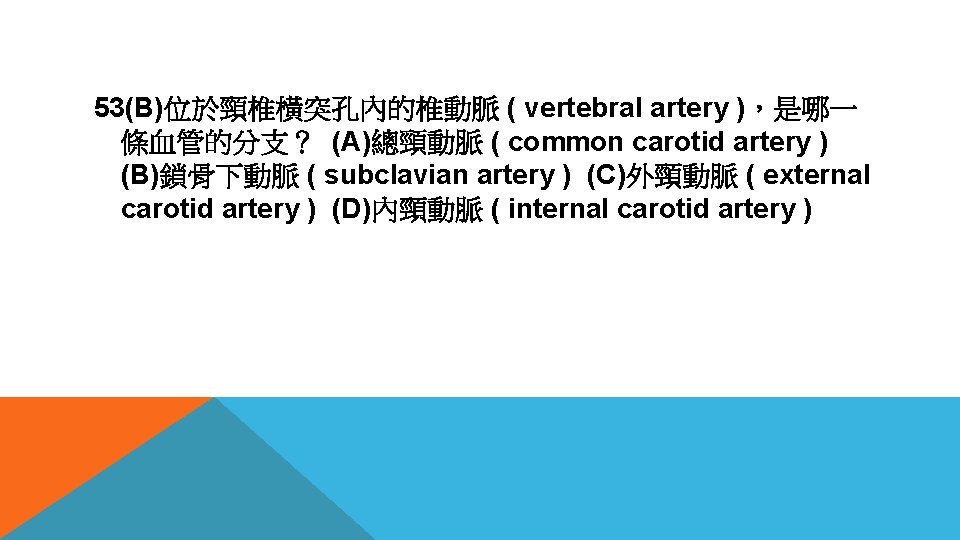 53(B)位於頸椎橫突孔內的椎動脈 ( vertebral artery )，是哪一 條血管的分支？ (A)總頸動脈 ( common carotid artery ) (B)鎖骨下動脈 (