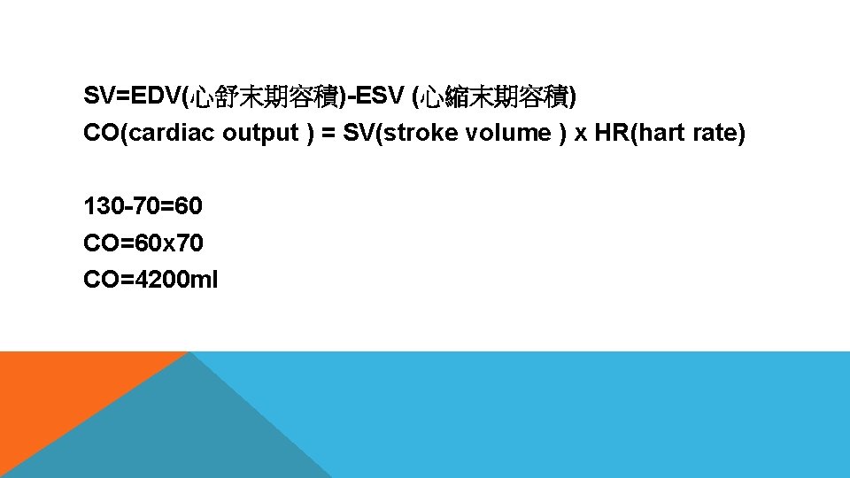 SV=EDV(心舒末期容積)-ESV (心縮末期容積) CO(cardiac output ) = SV(stroke volume ) x HR(hart rate) 130 -70=60