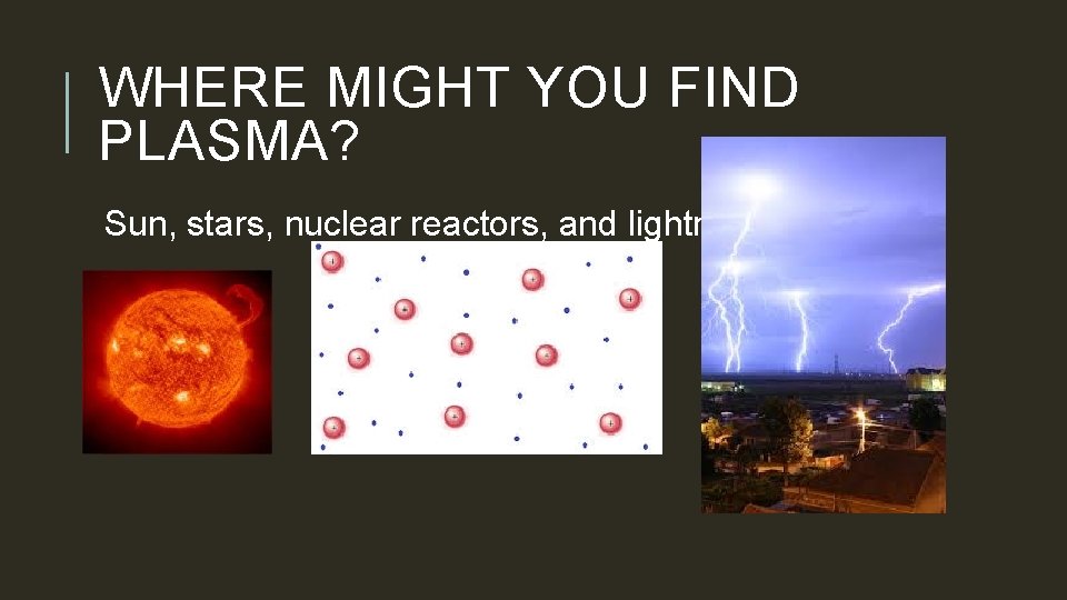 WHERE MIGHT YOU FIND PLASMA? Sun, stars, nuclear reactors, and lightning. 