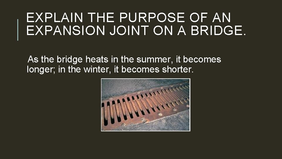 EXPLAIN THE PURPOSE OF AN EXPANSION JOINT ON A BRIDGE. As the bridge heats