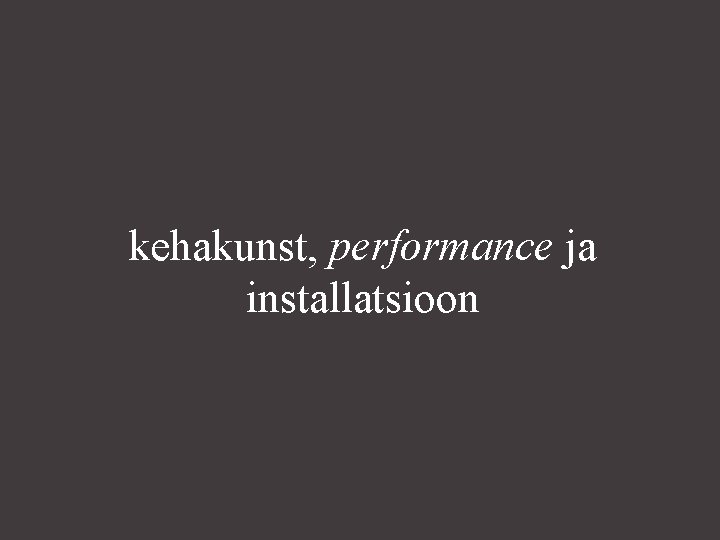 kehakunst, performance ja installatsioon 