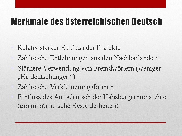 Merkmale des österreichischen Deutsch • Relativ starker Einfluss der Dialekte • Zahlreiche Entlehnungen aus